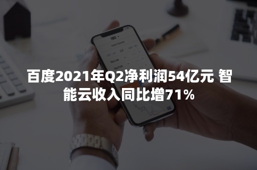 百度2021年Q2净利润54亿元 智能云收入同比增71%