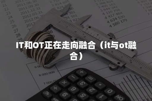 IT和OT正在走向融合（it与ot融合）