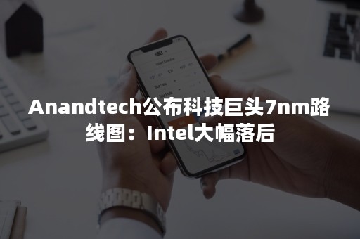 Anandtech公布科技巨头7nm路线图：Intel大幅落后