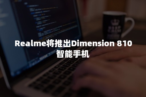 Realme将推出Dimension 810智能手机