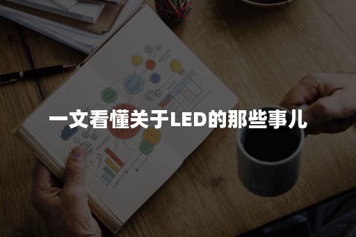 一文看懂关于LED的那些事儿