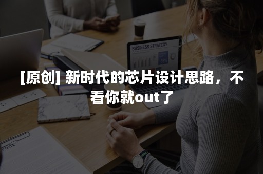 [原创] 新时代的芯片设计思路，不看你就out了