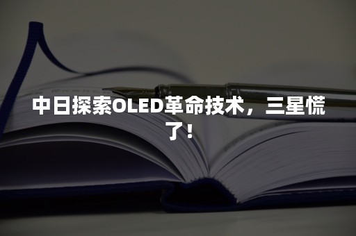 中日探索OLED革命技术，三星慌了！