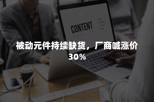 被动元件持续缺货，厂商喊涨价30%