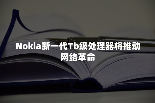 Nokia新一代Tb级处理器将推动网络革命