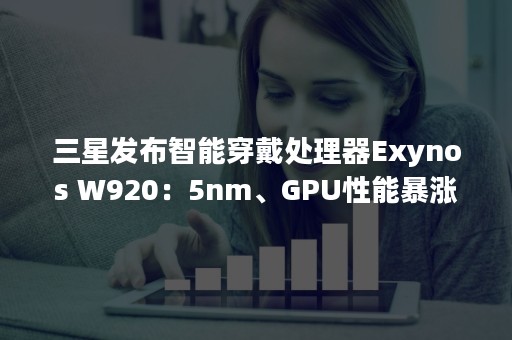 三星发布智能穿戴处理器Exynos W920：5nm、GPU性能暴涨10倍