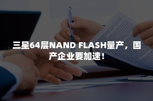 三星64层NAND FLASH量产，国产企业要加速！