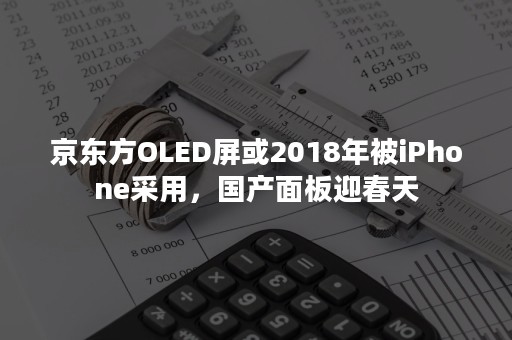 京东方OLED屏或2018年被iPhone采用，国产面板迎春天