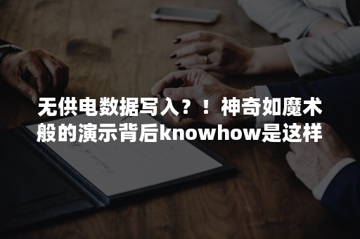 无供电数据写入？！神奇如魔术般的演示背后knowhow是这样滴