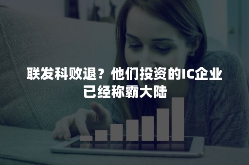 联发科败退？他们投资的IC企业已经称霸大陆