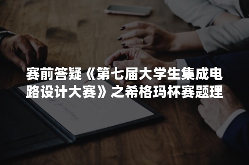 赛前答疑《第七届大学生集成电路设计大赛》之希格玛杯赛题理解及软件使用方法