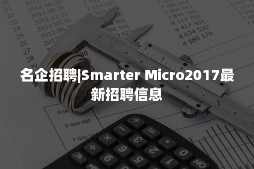 名企招聘|Smarter Micro2017最新招聘信息