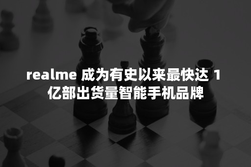 realme 成为有史以来最快达 1 亿部出货量智能手机品牌