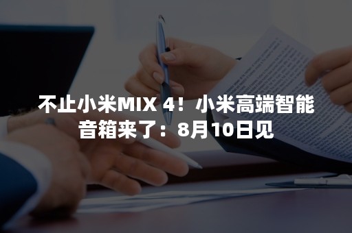 不止小米MIX 4！小米高端智能音箱来了：8月10日见