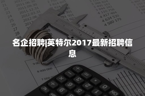 名企招聘|英特尔2017最新招聘信息