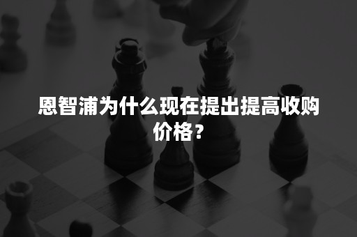 恩智浦为什么现在提出提高收购价格？