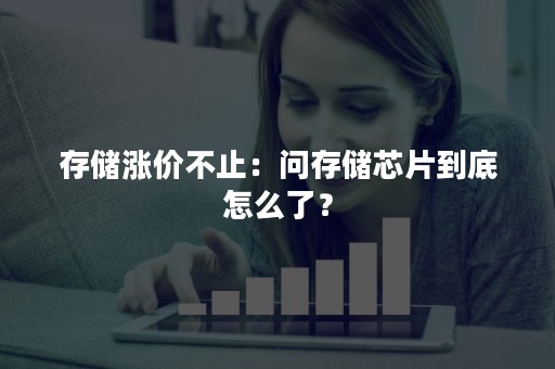 存储涨价不止：问存储芯片到底怎么了？