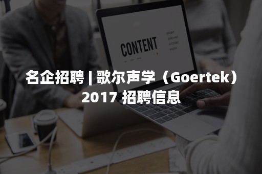 名企招聘 | 歌尔声学（Goertek）2017 招聘信息