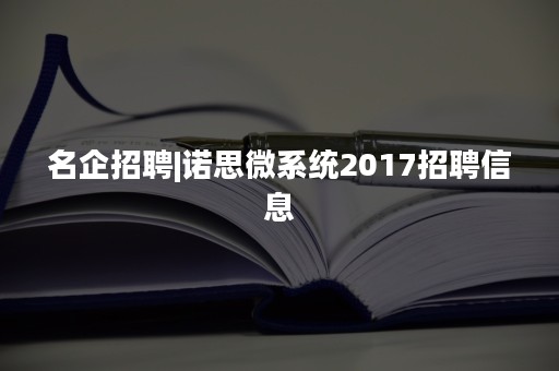 名企招聘|诺思微系统2017招聘信息