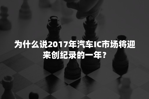 为什么说2017年汽车IC市场将迎来创纪录的一年？