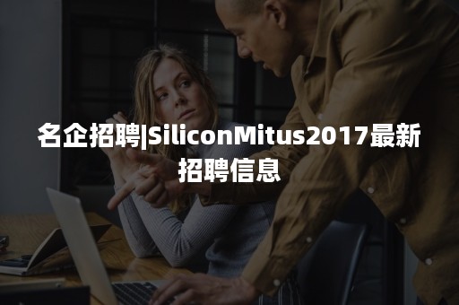 名企招聘|SiliconMitus2017最新招聘信息