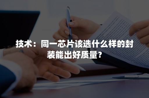 技术：同一芯片该选什么样的封装能出好质量？