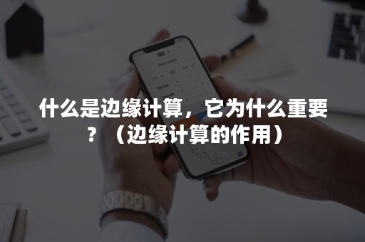 什么是边缘计算，它为什么重要？（边缘计算的作用）