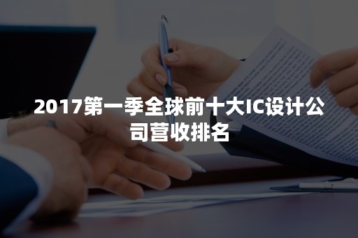 2017第一季全球前十大IC设计公司营收排名