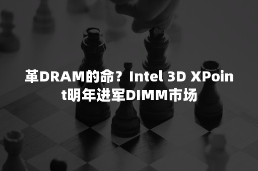 革DRAM的命？Intel 3D XPoint明年进军DIMM市场