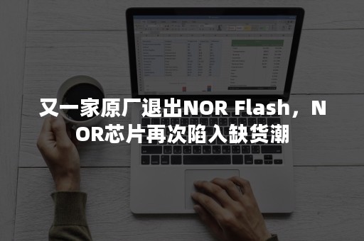 又一家原厂退出NOR Flash，NOR芯片再次陷入缺货潮