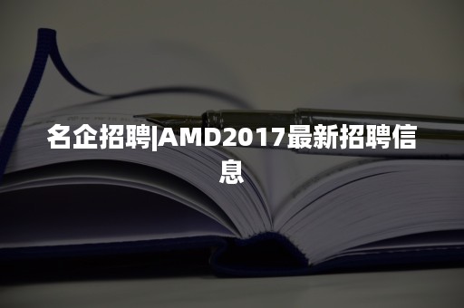 名企招聘|AMD2017最新招聘信息