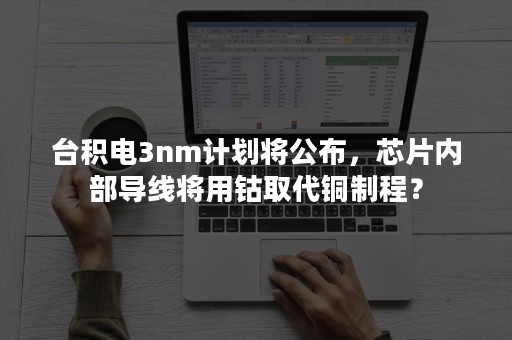 台积电3nm计划将公布，芯片内部导线将用钴取代铜制程？