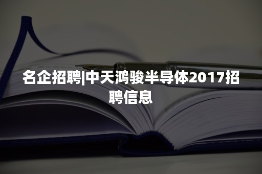 名企招聘|中天鸿骏半导体2017招聘信息