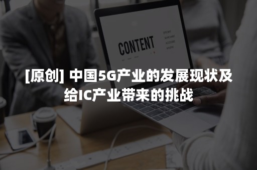 [原创] 中国5G产业的发展现状及给IC产业带来的挑战