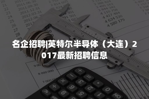 名企招聘|英特尔半导体（大连）2017最新招聘信息