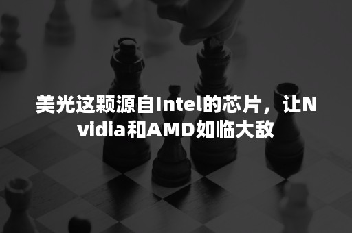 美光这颗源自Intel的芯片，让Nvidia和AMD如临大敌