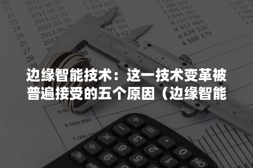 边缘智能技术：这一技术变革被普遍接受的五个原因（边缘智能面对的挑战）