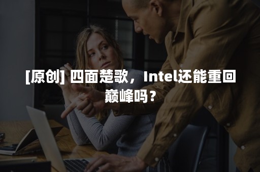 [原创] 四面楚歌，Intel还能重回巅峰吗？