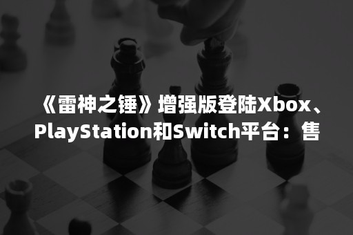 《雷神之锤》增强版登陆Xbox、PlayStation和Switch平台：售9.99美元