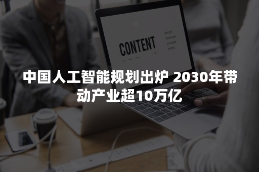 中国人工智能规划出炉 2030年带动产业超10万亿