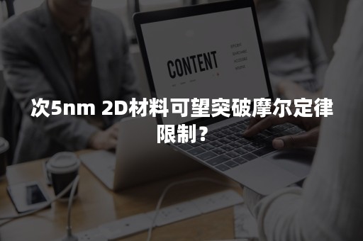 次5nm 2D材料可望突破摩尔定律限制？