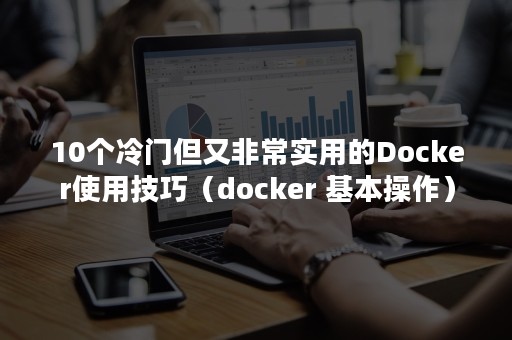 10个冷门但又非常实用的Docker使用技巧（docker 基本操作）