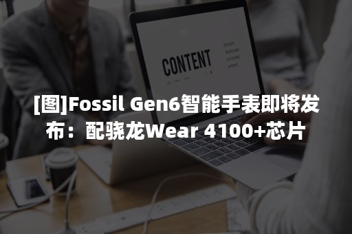 [图]Fossil Gen6智能手表即将发布：配骁龙Wear 4100+芯片