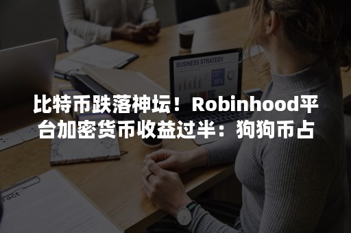 比特币跌落神坛！Robinhood平台加密货币收益过半：狗狗币占62%