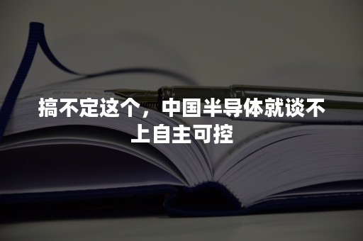 搞不定这个，中国半导体就谈不上自主可控