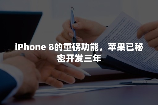 iPhone 8的重磅功能，苹果已秘密开发三年