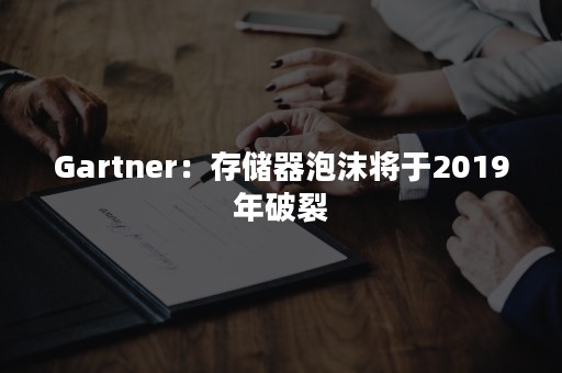 Gartner：存储器泡沫将于2019年破裂