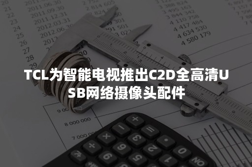 TCL为智能电视推出C2D全高清USB网络摄像头配件