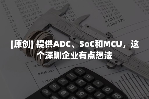 [原创] 提供ADC、SoC和MCU，这个深圳企业有点想法