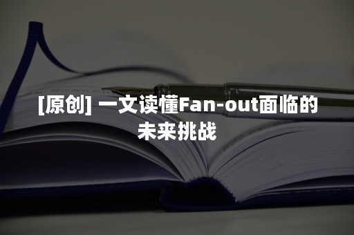 [原创] 一文读懂Fan-out面临的未来挑战